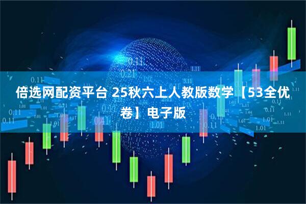 倍选网配资平台 25秋六上人教版数学【53全优卷】电子版