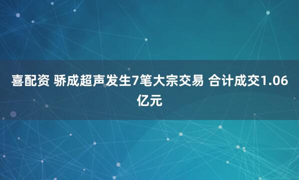 喜配资 骄成超声发生7笔大宗交易 合计成交1.06亿元
