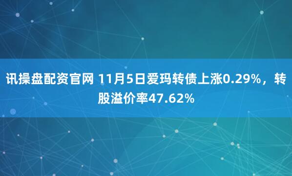 讯操盘配资官网 11月5日爱玛转债上涨0.29%，转股溢价率47.62%