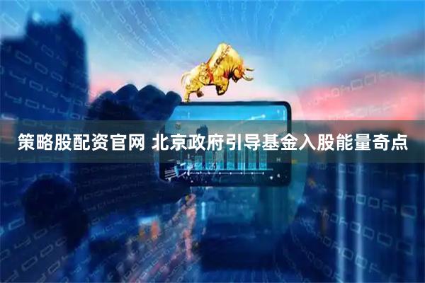 策略股配资官网 北京政府引导基金入股能量奇点