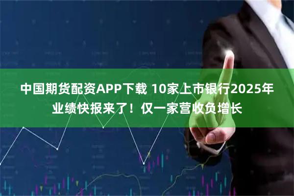 中国期货配资APP下载 10家上市银行2025年业绩快报来了！仅一家营收负增长