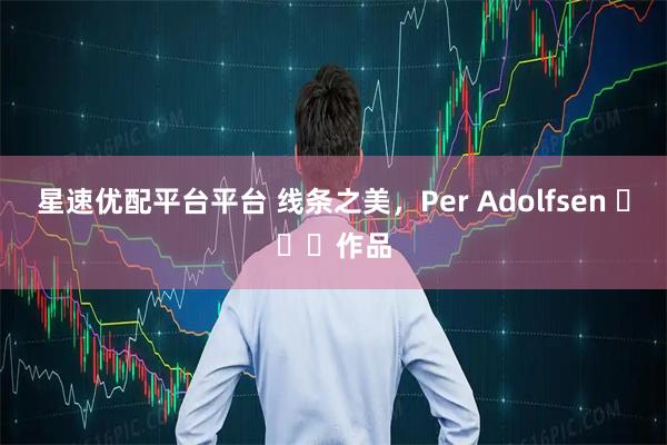 星速优配平台平台 线条之美，Per Adolfsen ​​​作品
