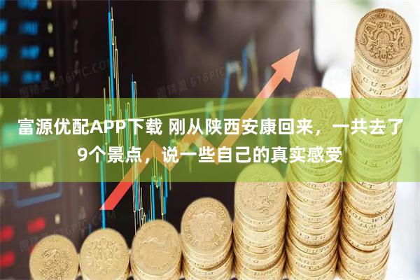 富源优配APP下载 刚从陕西安康回来，一共去了9个景点，说一些自己的真实感受