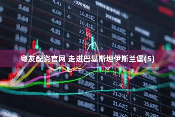粤友配资官网 走进巴基斯坦伊斯兰堡(5)