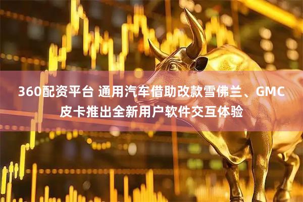 360配资平台 通用汽车借助改款雪佛兰、GMC皮卡推出全新用户软件交互体验